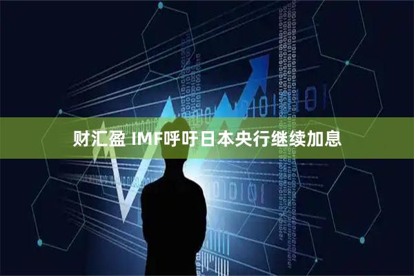 财汇盈 IMF呼吁日本央行继续加息