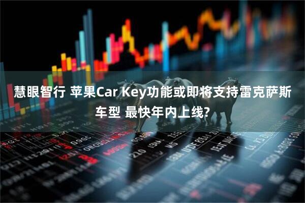 慧眼智行 苹果Car Key功能或即将支持雷克萨斯车型 最快年内上线?